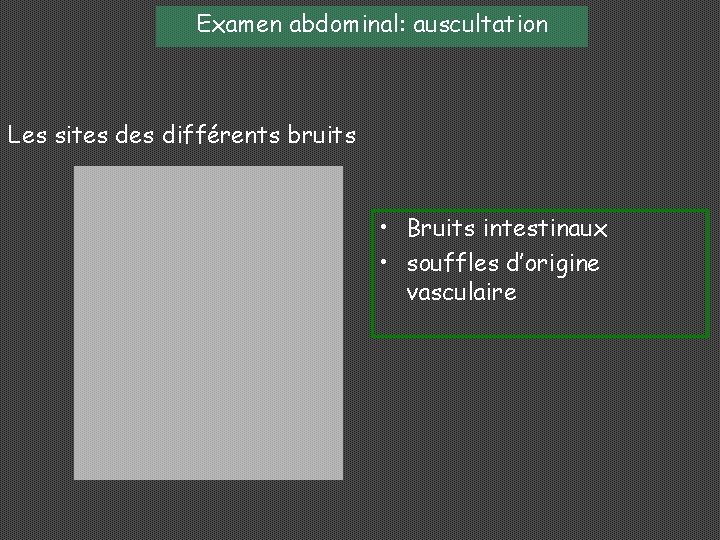 Examen abdominal: auscultation Les sites différents bruits • Bruits intestinaux • souffles d’origine vasculaire