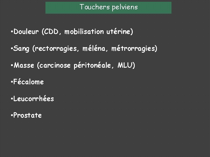 Touchers pelviens • Douleur (CDD, mobilisation utérine) • Sang (rectorragies, méléna, métrorragies) • Masse