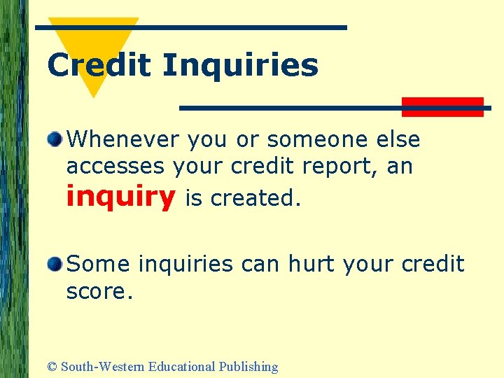 Credit Inquiries Whenever you or someone else accesses your credit report, an inquiry is