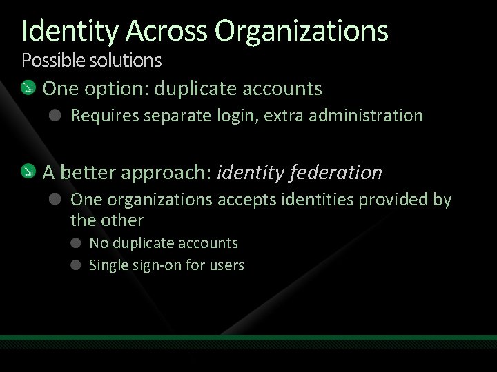 Identity Across Organizations Possible solutions One option: duplicate accounts Requires separate login, extra administration