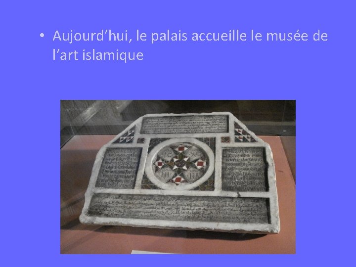  • Aujourd’hui, le palais accueille le musée de l’art islamique 