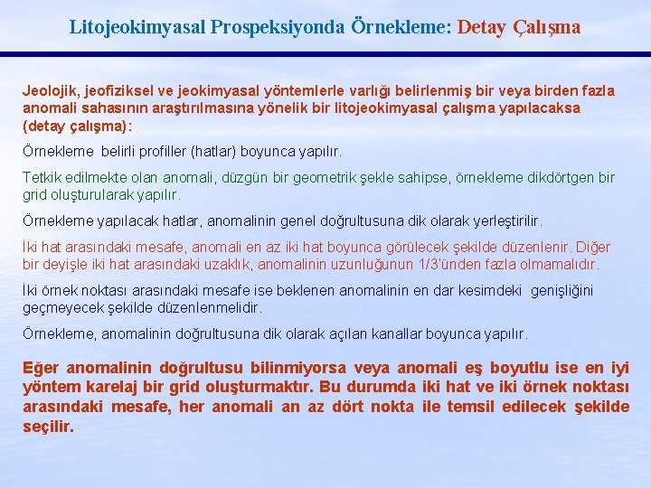 Litojeokimyasal Prospeksiyonda Örnekleme: Detay Çalışma Jeolojik, jeofiziksel ve jeokimyasal yöntemlerle varlığı belirlenmiş bir veya