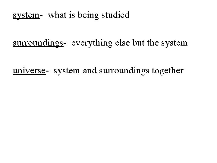 system- what is being studied surroundings- everything else but the system universe- system and