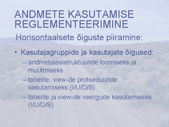 ANDMETE KASUTAMISE REGLEMENTEERIMINE Horisontaalsete õiguste piiramine: • Kasutajagruppide ja kasutajate õigused: – andmebaasistruktuuride loomiseks ANDMETE KASUTAMISE REGLEMENTEERIMINE Horisontaalsete õiguste piiramine: • Kasutajagruppide ja kasutajate õigused: – andmebaasistruktuuride loomiseks