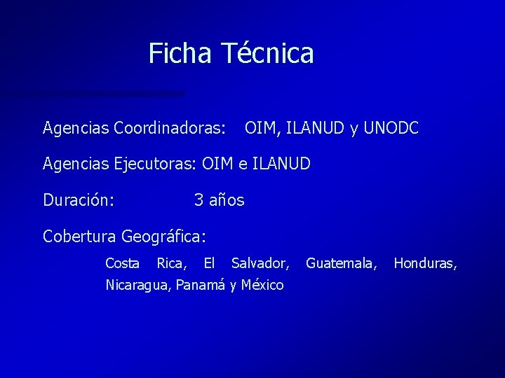 Ficha Técnica Agencias Coordinadoras: OIM, ILANUD y UNODC Agencias Ejecutoras: OIM e ILANUD Duración: