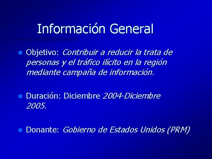 Información General n Objetivo: Contribuir a reducir la trata de n Duración: Diciembre 2004