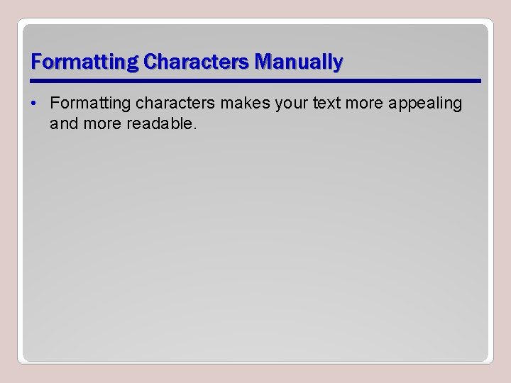 Formatting Characters Manually • Formatting characters makes your text more appealing and more readable.