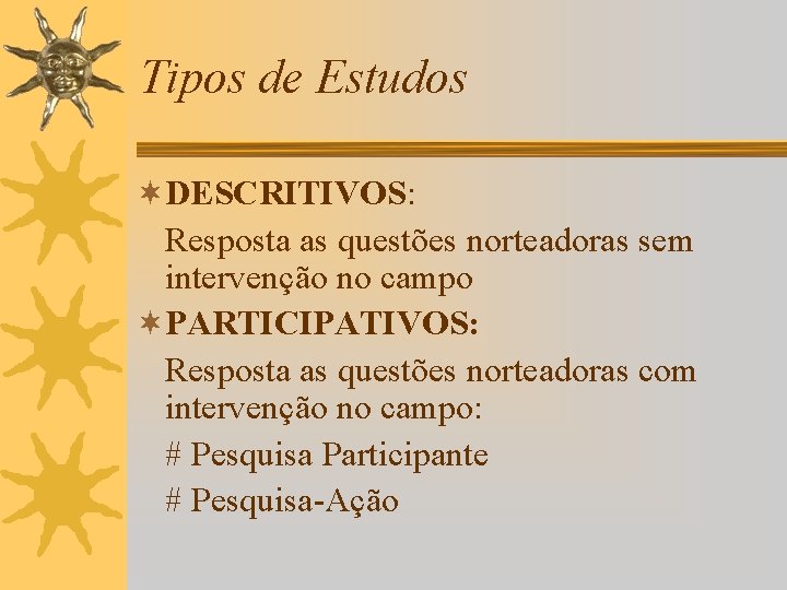 Tipos de Estudos ¬DESCRITIVOS: Resposta as questões norteadoras sem intervenção no campo ¬PARTICIPATIVOS: Resposta