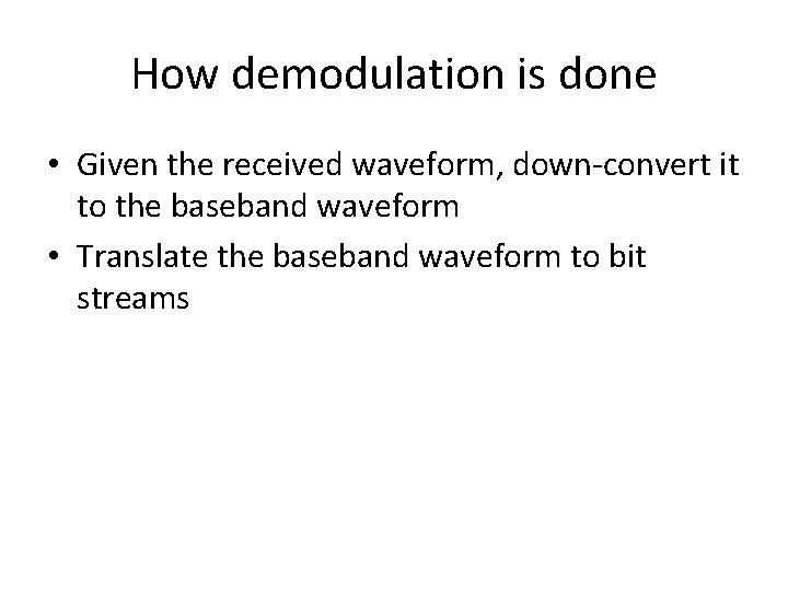 How demodulation is done • Given the received waveform, down-convert it to the baseband