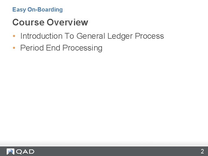 Easy On-Boarding Course Overview • Introduction To General Ledger Process • Period End Processing