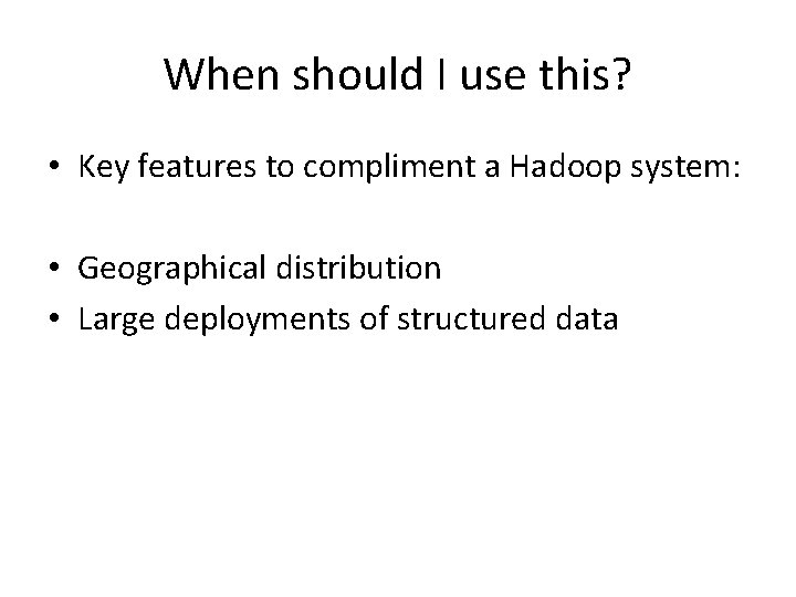 When should I use this? • Key features to compliment a Hadoop system: •
