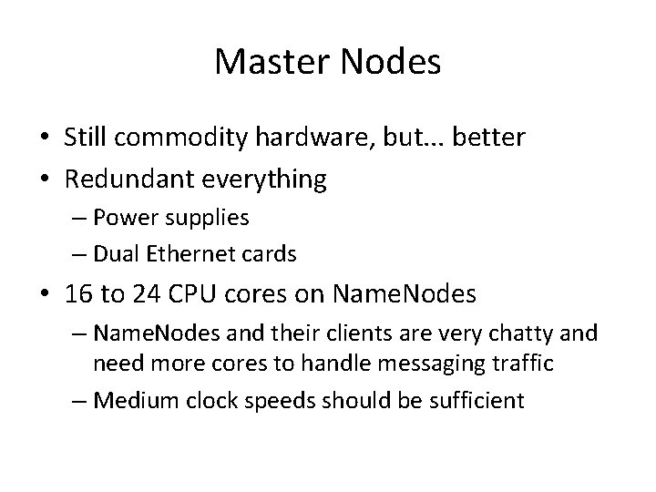 Master Nodes • Still commodity hardware, but. . . better • Redundant everything –