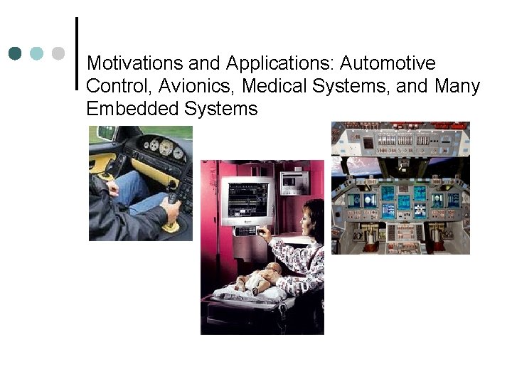 Motivations and Applications: Automotive Control, Avionics, Medical Systems, and Many Embedded Systems 