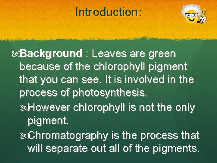 Introduction: Background : Leaves are green because of the chlorophyll pigment that you can