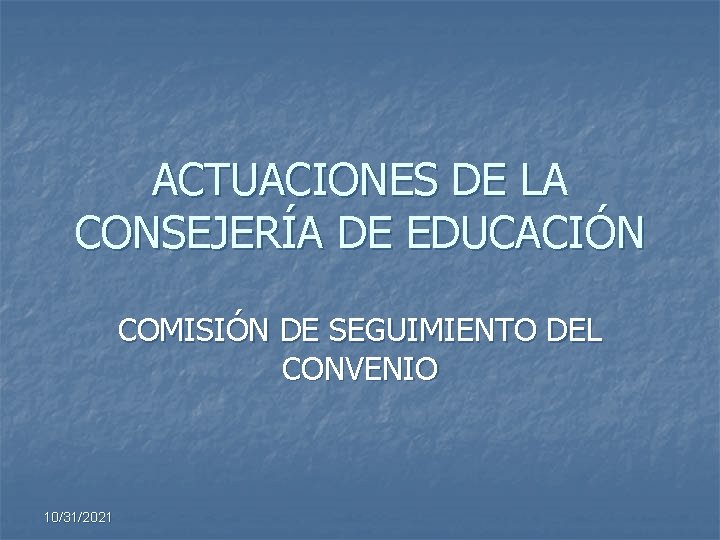 ACTUACIONES DE LA CONSEJERÍA DE EDUCACIÓN COMISIÓN DE SEGUIMIENTO DEL CONVENIO 10/31/2021 