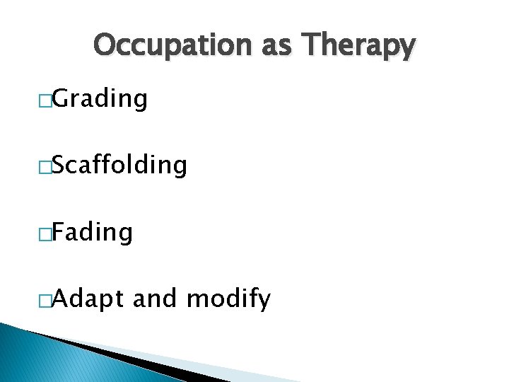 Occupation as Therapy �Grading �Scaffolding �Fading �Adapt and modify 
