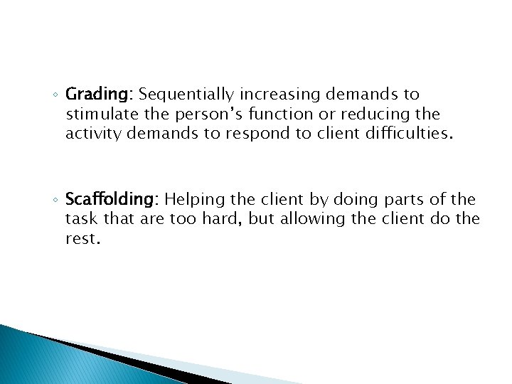 ◦ Grading: Sequentially increasing demands to stimulate the person’s function or reducing the activity