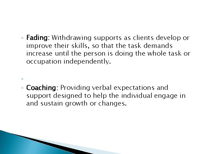 ◦ Fading: Withdrawing supports as clients develop or improve their skills, so that the