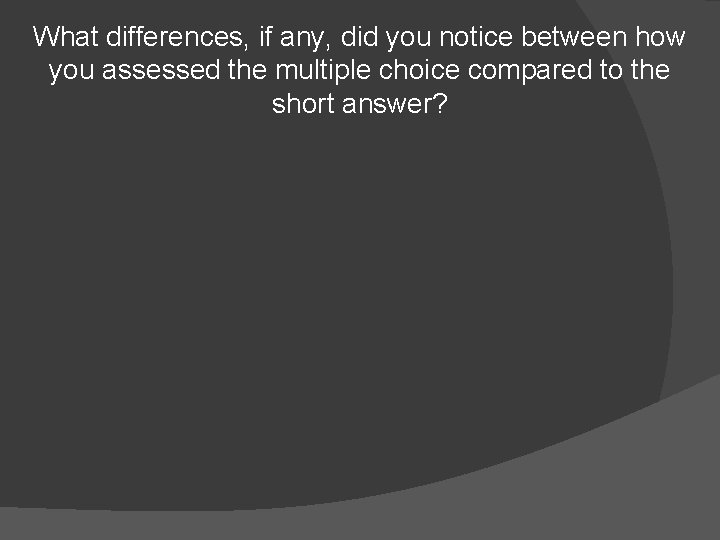 What differences, if any, did you notice between how you assessed the multiple choice