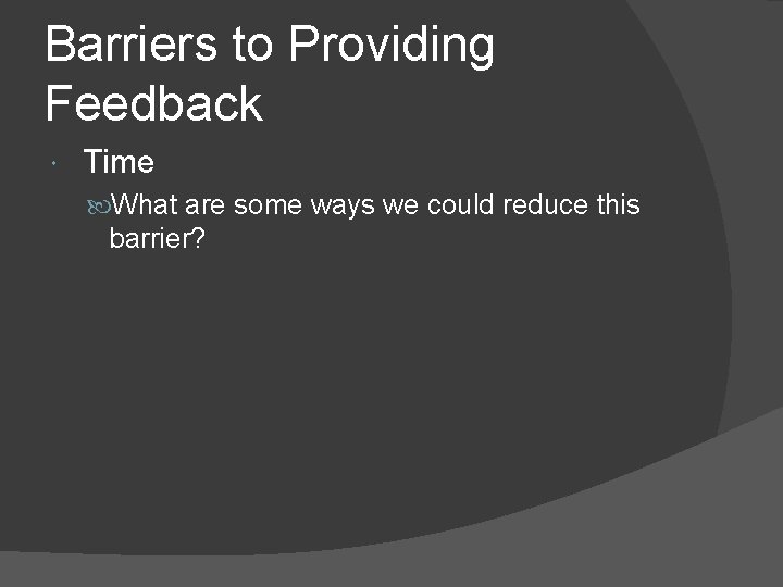 Barriers to Providing Feedback Time What are some ways we could reduce this barrier?