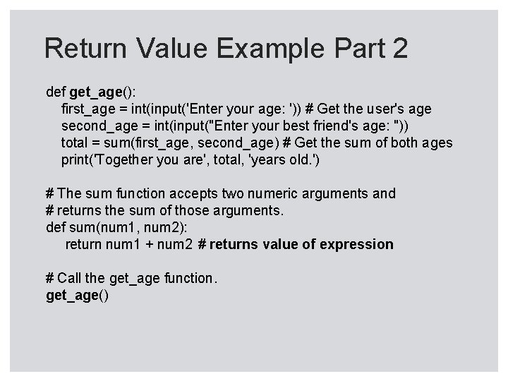 Return Value Example Part 2 def get_age(): first_age = int(input('Enter your age: ')) # Return Value Example Part 2 def get_age(): first_age = int(input('Enter your age: ')) #
