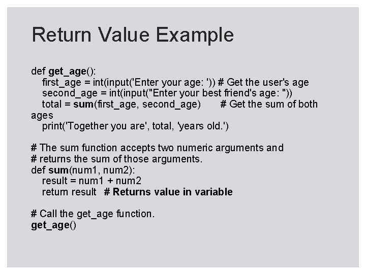 Return Value Example def get_age(): first_age = int(input('Enter your age: ')) # Get the Return Value Example def get_age(): first_age = int(input('Enter your age: ')) # Get the