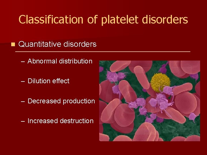 Classification of platelet disorders n Quantitative disorders – Abnormal distribution – Dilution effect –