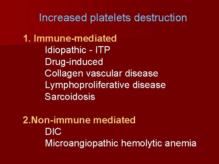 Increased platelets destruction 1. Immune-mediated Idiopathic - ITP Drug-induced Collagen vascular disease Lymphoproliferative disease