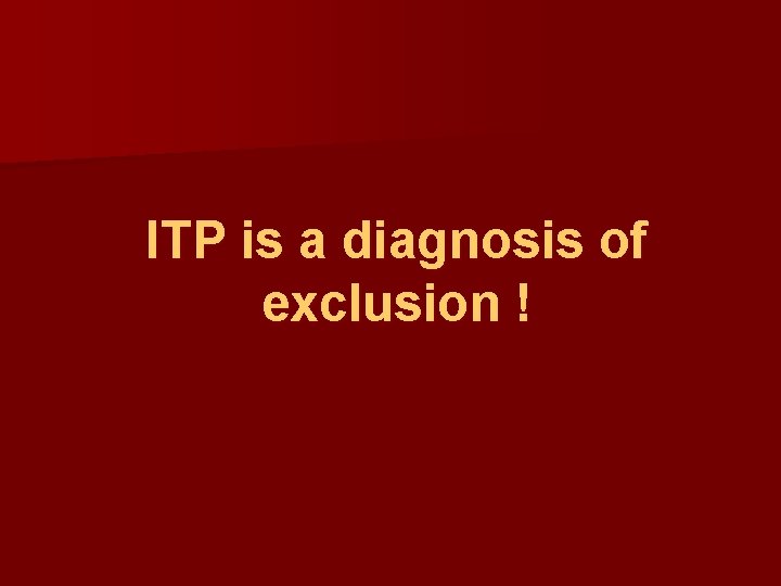 ITP is a diagnosis of exclusion ! 