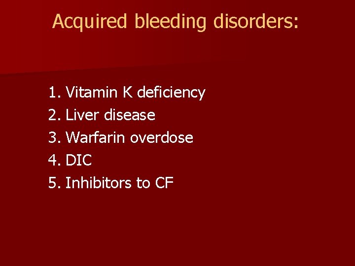 Acquired bleeding disorders: 1. Vitamin K deficiency 2. Liver disease 3. Warfarin overdose 4.