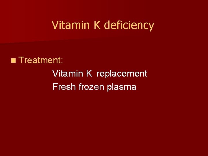 Vitamin K deficiency n Treatment: Vitamin K replacement Fresh frozen plasma 