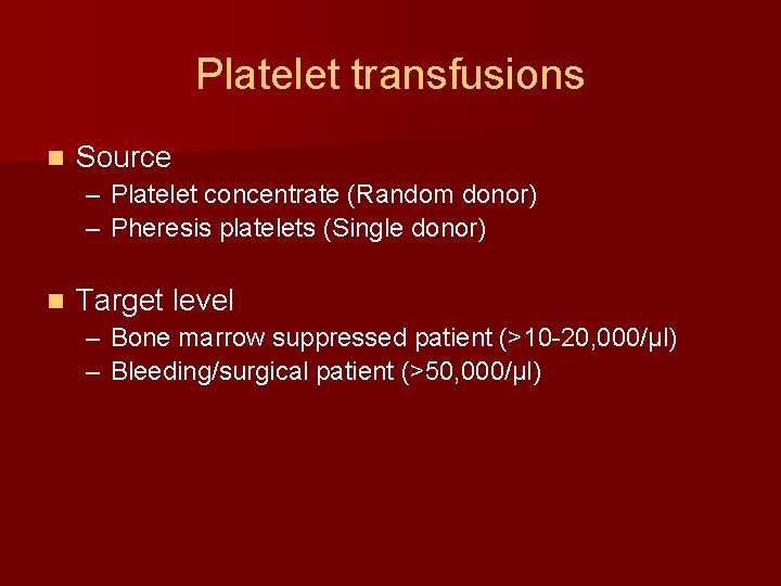 Platelet transfusions n Source – Platelet concentrate (Random donor) – Pheresis platelets (Single donor)