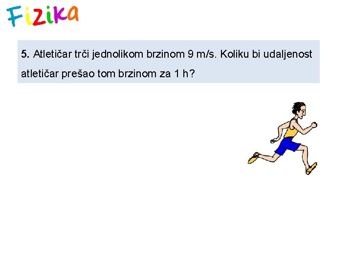 5. Atletičar trči jednolikom brzinom 9 m/s. Koliku bi udaljenost atletičar prešao tom brzinom