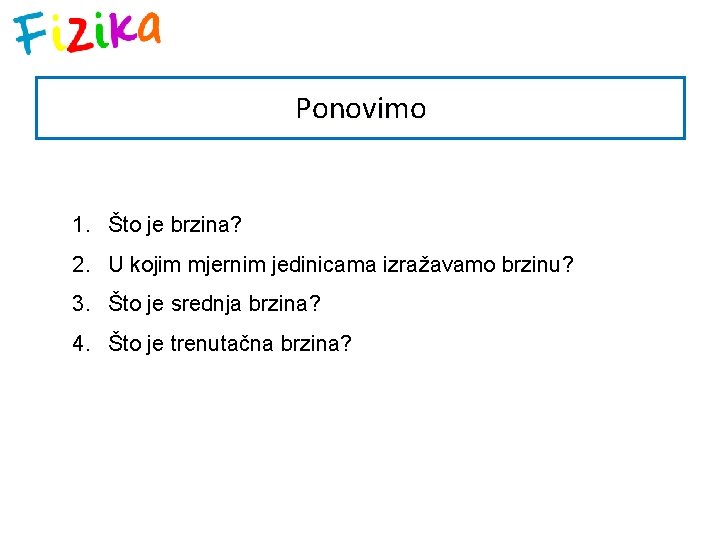 Ponovimo 1. Što je brzina? 2. U kojim mjernim jedinicama izražavamo brzinu? 3. Što