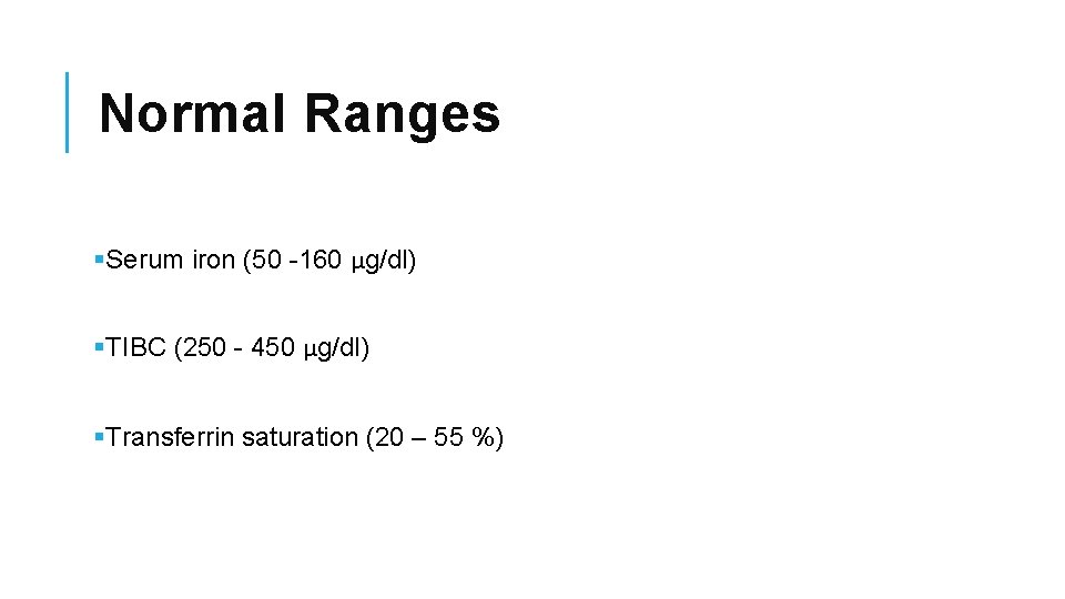 Normal Ranges §Serum iron (50 -160 μg/dl) §TIBC (250 - 450 μg/dl) §Transferrin saturation