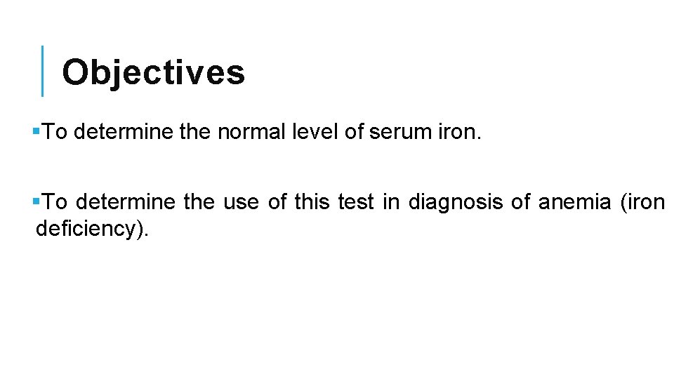 Objectives §To determine the normal level of serum iron. §To determine the use of