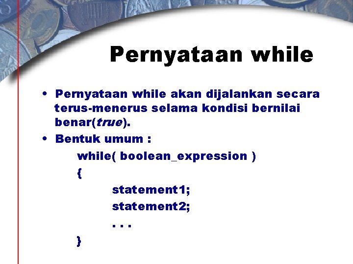 Pernyataan while • Pernyataan while akan dijalankan secara terus-menerus selama kondisi bernilai benar(true). •