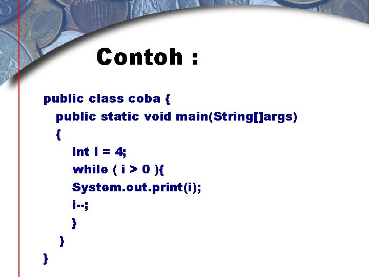 Contoh : public class coba { public static void main(String[]args) { int i =