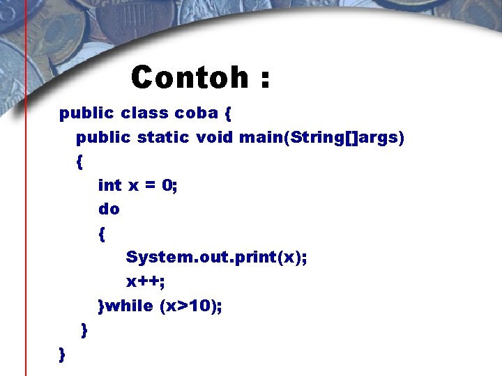 Contoh : public class coba { public static void main(String[]args) { int x =