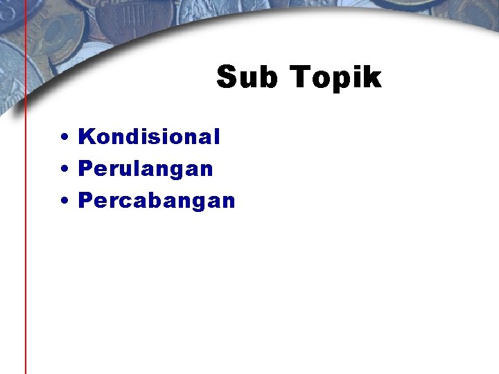 Sub Topik • Kondisional • Perulangan • Percabangan 