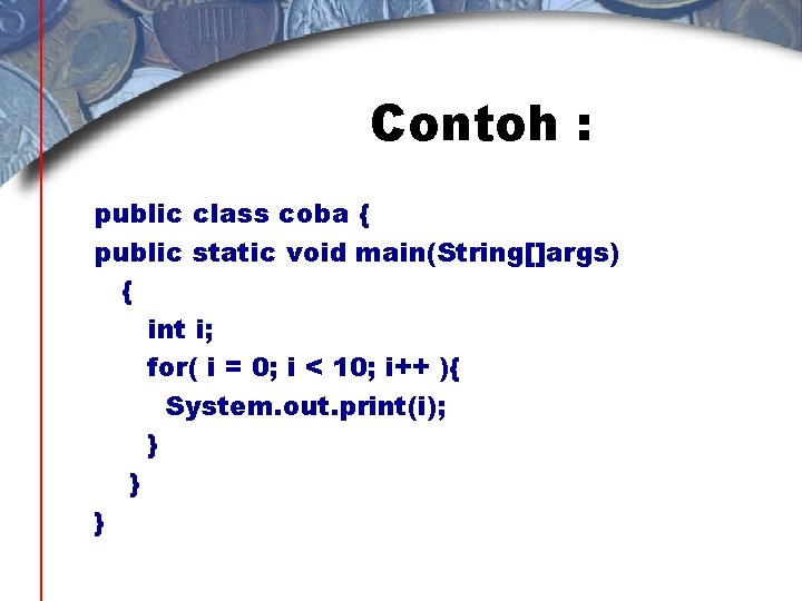 Contoh : public class coba { public static void main(String[]args) { int i; for(