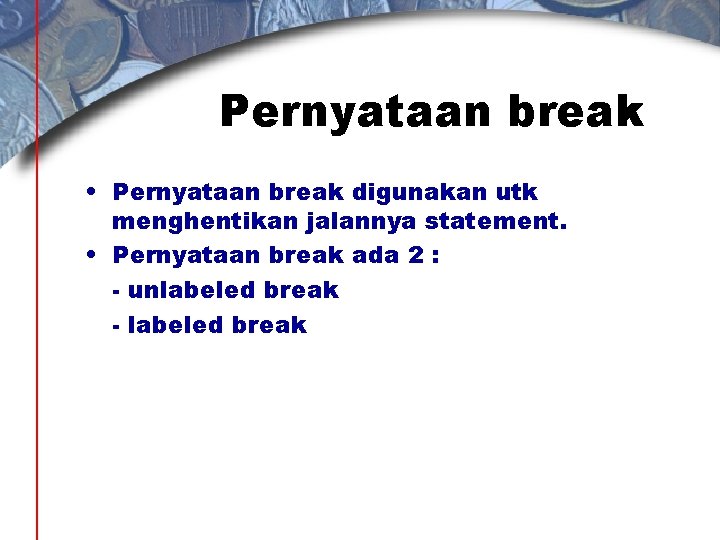 Pernyataan break • Pernyataan break digunakan utk menghentikan jalannya statement. • Pernyataan break ada