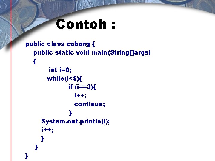 Contoh : public class cabang { public static void main(String[]args) { int i=0; while(i<5){