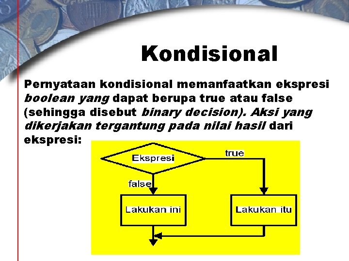 Kondisional Pernyataan kondisional memanfaatkan ekspresi boolean yang dapat berupa true atau false (sehingga disebut