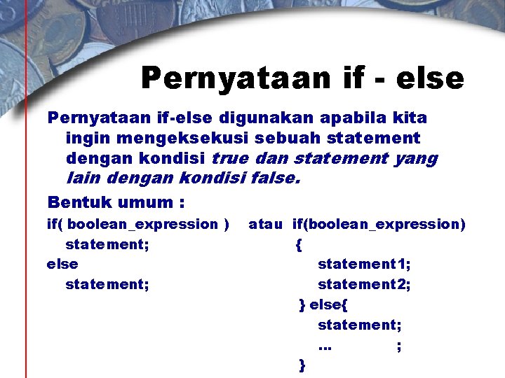 Pernyataan if - else Pernyataan if-else digunakan apabila kita ingin mengeksekusi sebuah statement dengan