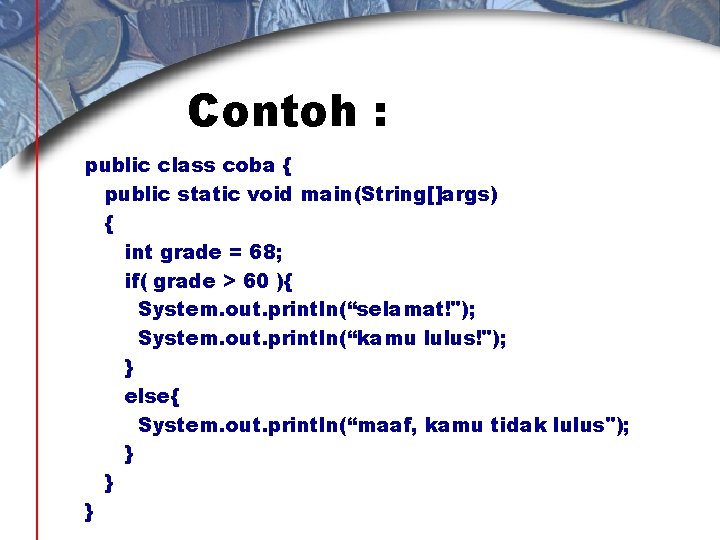 Contoh : public class coba { public static void main(String[]args) { int grade =