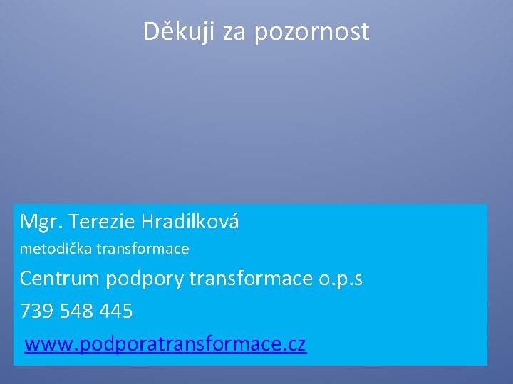 Děkuji za pozornost Mgr. Terezie Hradilková metodička transformace Centrum podpory transformace o. p. s