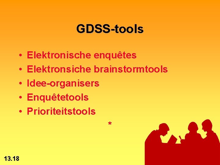 GDSS-tools • • • 13. 18 Elektronische enquêtes Elektronsiche brainstormtools Idee-organisers Enquêtetools Prioriteitstools *