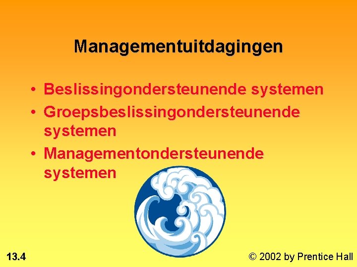 Managementuitdagingen • Beslissingondersteunende systemen • Groepsbeslissingondersteunende systemen • Managementondersteunende systemen * 13. 4 ©