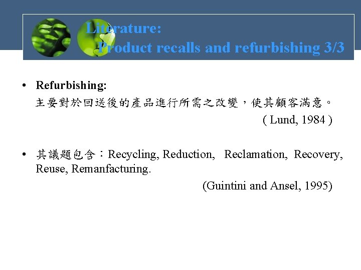 Literature: Product recalls and refurbishing 3/3 • Refurbishing: 主要對於回送後的產品進行所需之改變，使其顧客滿意。 ( Lund, 1984 ) •